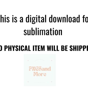 May include: Text that reads "This is a digital download for sublimation. NO PHYSICAL ITEM WILL BE SHIPPED."  A white square with a pink logo that reads "PNGSand More" in a stylized font.