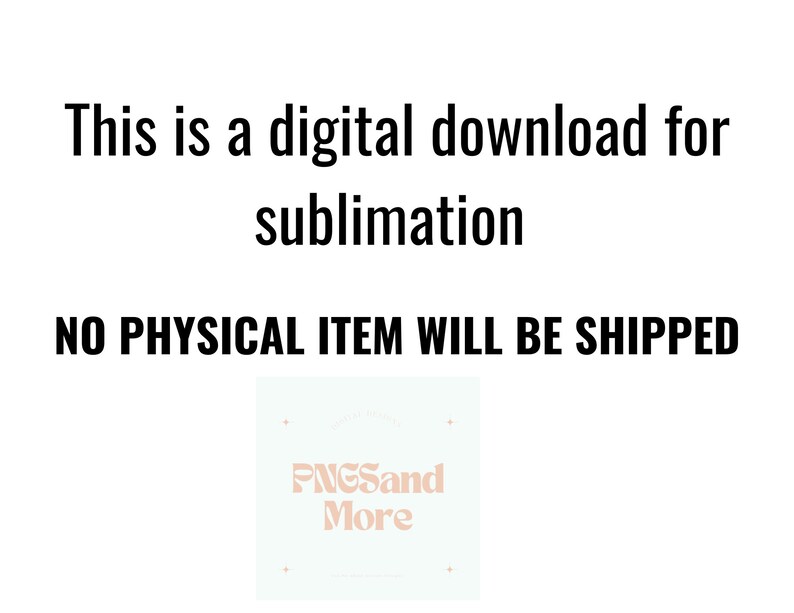 May include: Text that reads "This is a digital download for sublimation. NO PHYSICAL ITEM WILL BE SHIPPED."  A white square with a pink logo that reads "PNGSand More" in a stylized font.