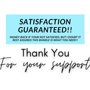 May include: A blue and white text box with the words "SATISFACTION GUARANTEED!!" and "MONEY BACK IF YOUR NOT SATISFIED, BUT I DOUBT IT REST ASSURED THIS BUNDLE IS WHAT YOU NEED!!" in black text. Below the box is the text "Thank You" in black text and "For your support" in black cursive text.