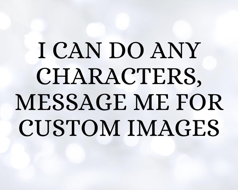 May include: White background with blurred bokeh lights. Black text reads: "I CAN DO ANY CHARACTERS, MESSAGE ME FOR CUSTOM IMAGES."