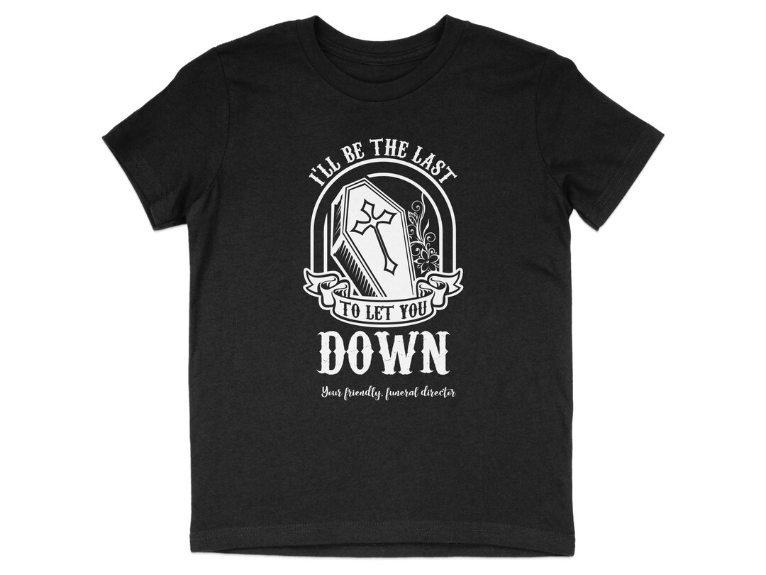 I'll Be the Last to Let You Down T-shirt, Funny Funeral Director Shirt