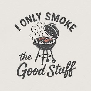May include: A graphic illustration featuring a black charcoal grill with an open lid and two pieces of meat cooking on the grate. Wisps of smoke rise from the grill. The text I ONLY SMOKE the Good Stuff is written in black around the grill.