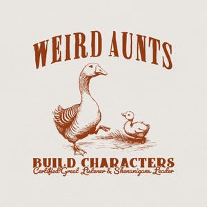 May include: A graphic illustration in rust-colored ink on a light background featuring an adult goose and a gosling. The text reads WEIRD AUNTS at the top and BUILD CHARACTERS Certified Great Listener & Shenanigans Leader at the bottom.