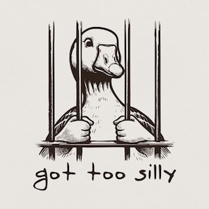 May include: A black and white line art illustration of a goose behind vertical prison bars, gripping the bars with its wings. The goose has a wide-eyed expression, and the text "got too silly" is printed in a handwritten font below the bars.