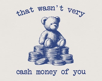 May include: A blue ink illustration on a light background featuring a teddy bear sitting atop a stack of coins. The text above the bear reads that wasn't very and the text below the bear reads cash money of you in a typewriter-style font.