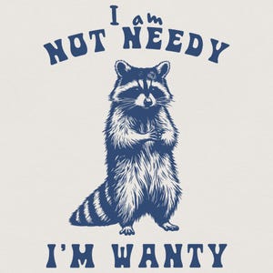 May include: A navy blue graphic featuring a raccoon with crossed arms. The text above reads "I am NOT NEEDY" and below reads "I'M WANTY". The raccoon is detailed with white fur and a striped tail, set against a cream background.