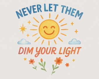 Never Let Them Dim Your Light png and PNG, Cute Sticker Design, Trendy Shirt Designs, Mental Health, Inspirational Design, Bright Positive