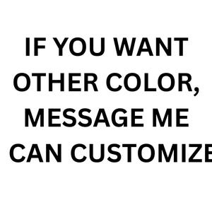 May include: White background with black text that reads: "IF YOU WANT OTHER COLOR, MESSAGE ME I CAN CUSTOMIZE."