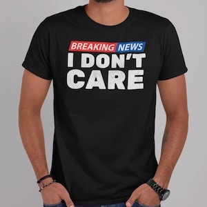 BREAKING NEWS: I Don&#39;t Care Funny T-shirt. Sarcastic shirt. Gifts for Men. Gifts for Women.