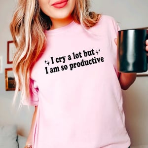 I cry a lot but I am so productive shirt Funny Mental health shirt I cry a lot shirt Funny quote shirt Poets shirt Hot girls cry shirt