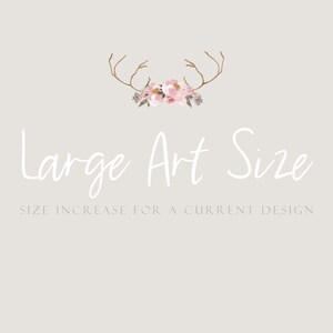 May include: A white text graphic with the words "Large Art Size" and the phrase "Size Increase for a Current Design". The graphic is decorated with a floral wreath and antlers.