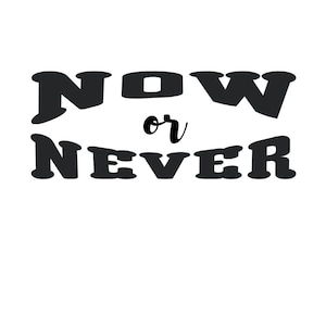 Now or never svg png pdf for printing, Cricut, Silhouette etc Inspirational Quote for Crafting