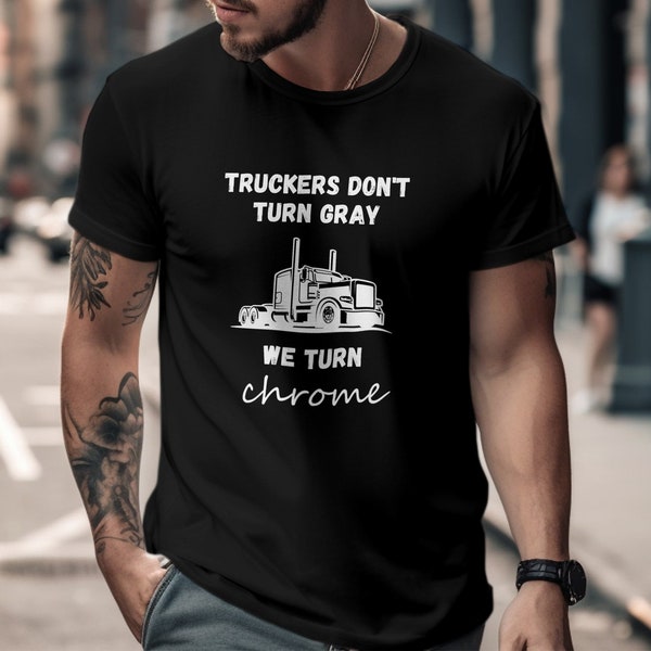 Truckers Don't Turn Gray We Turn Chrome T-Shirt, Funny Truck Driver Gift, Semi Truck Graphic Tee, Casual Adult Unisex Apparel