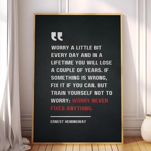 May include: Black and white typography quote on a dark background with a gold frame. The quote reads "Worry a little bit every day and in a lifetime you will lose a couple of years. If something is wrong, fix it if you can. But train yourself not to worry: Worry never fixes anything." - Ernest Hemingway