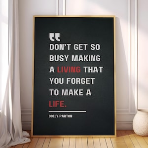 Don’t get so busy making a living that you forget to make a life - Dolly Parton, Motivational Quote Poster