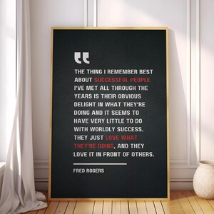 May include: Black and white typography quote on a dark background with a gold frame. The quote reads: "The thing I remember best about successful people I've met all through the years is their obvious delight in what they're doing and it seems to have very little to do with worldly success. They just love what they're doing, and they love it in front of others." - Fred Rogers