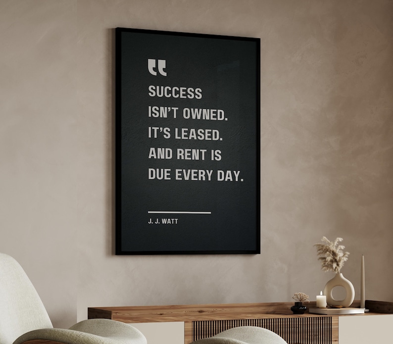Success isn’t owned. It’s leased. And rent is due every day - J. J. Watt, Motivational Quote Poster image 5