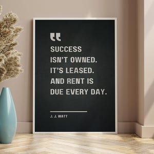 Success isn’t owned. It’s leased. And rent is due every day - J. J. Watt, Motivational Quote Poster image 9