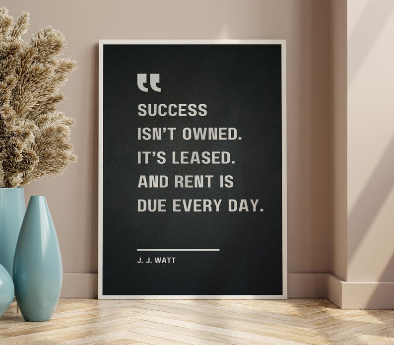 Success isn’t owned. It’s leased. And rent is due every day - J. J. Watt, Motivational Quote Poster image 9