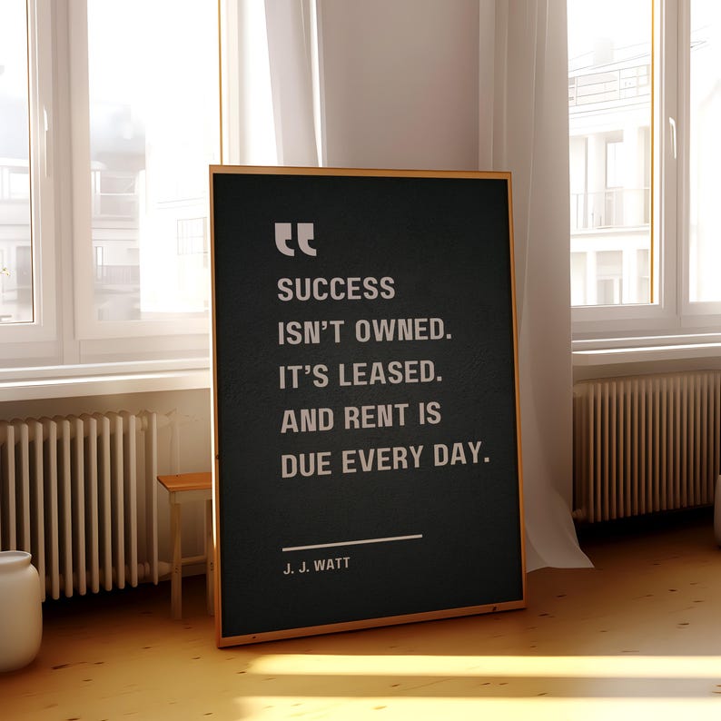 Success isn’t owned. It’s leased. And rent is due every day - J. J. Watt, Motivational Quote Poster image 7