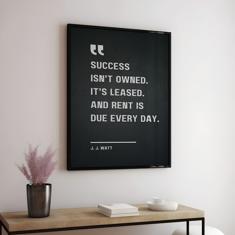 Success isn’t owned. It’s leased. And rent is due every day - J. J. Watt, Motivational Quote Poster image 4