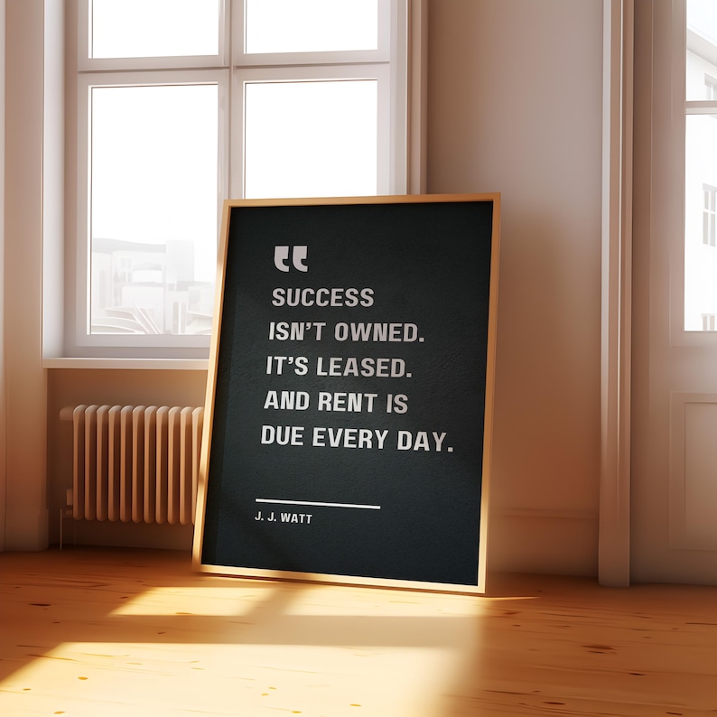 Success isn’t owned. It’s leased. And rent is due every day - J. J. Watt, Motivational Quote Poster image 8