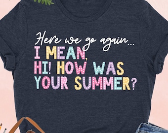 Here We Go Again I Mean Hi How Was Your Summer Shirt, First Day of School Shirt, Teacher Appreciation, Back To School, Teacher Life Shirt