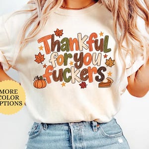 Comfort Colors® Thankful For You Fuckers Shirt, Funny Thanksgiving T-shirt, Sarcastic Friendsgiving Humor Gift, Girly Autumn Fall T-Shirt