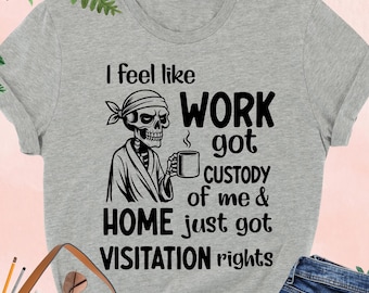 Funny Work Shirt, I Feel Like Work Got Custody, Tired Employee Shirt, Coworker Gift, Sarcastic Coffee Skeleton Shirt, Work Life Humor Tee