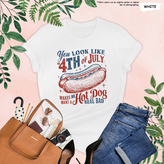You Look Like The 4th Of July Makes Me Want A Hot Dog Real Bad Shirt, Funny 4th July Shirt, Hot Dog Lover Shirt, Independence Day, Patriotic