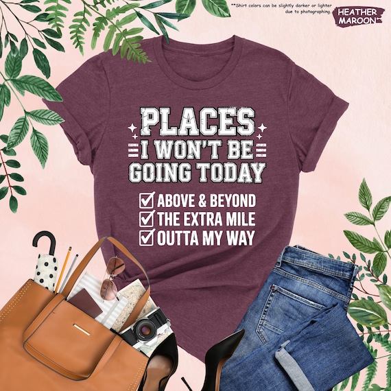 Places I Won't Be Going Today Shirt, Women Sarcasm Shirt, Adult Humor Tee, Funny Quote Shirt, Snarky Quote Gift, Funny Rude Shirt, Sarcastic