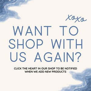 May include: A white background with blue watercolor-like designs on the top and bottom. The text "xoxo" is written in cursive in the top right corner. The text "WANT TO SHOP WITH US AGAIN?" is written in blue in a sans-serif font. Below the text is a smaller sentence in blue that reads "CLICK THE HEART IN OUR SHOP TO BE NOTIFIED WHEN WE ADD NEW PRODUCTS."