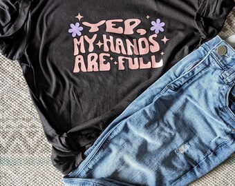 Yep, my hands are full t-shirt for moms, Mom Gift, Mothers Day, Mama Gift, Funny shirt