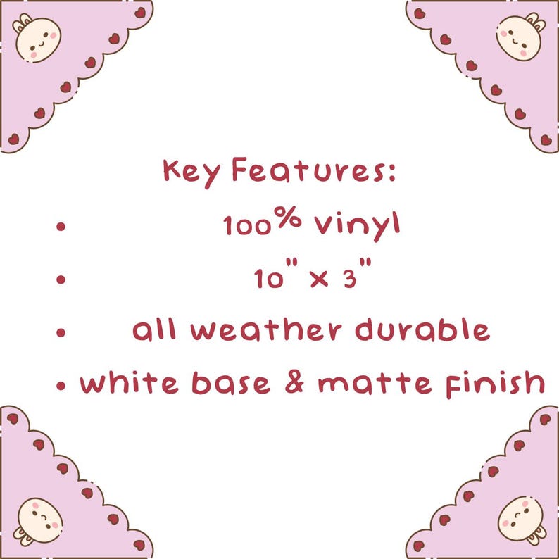 Puede incluir: Un gr&aacute;fico informativo rectangular con un borde rosa claro que presenta peque&ntilde;as caras de conejo de dibujos animados y corazones rojos en las esquinas. El texto dice: Key Features: 100% vinyl, 10" x 3", all weather durable, white base & matte finish.