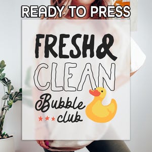 May include: White graphic with the words "FRESH & CLEAN" in black, "Bubble club" in script, and a yellow duck illustration. The words "READY TO PRESS" are at the top. The design is on a white background.