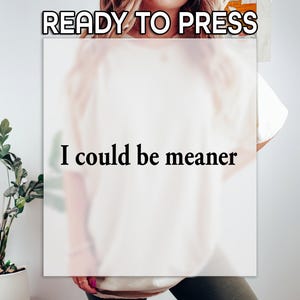 Puede incluir: Una camiseta blanca con el texto "READY TO PRESS" en la parte superior y "I could be meaner" en la parte inferior.