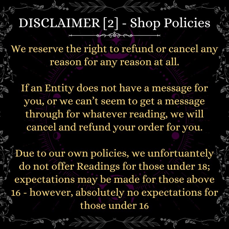 May include: A black informational graphic with gold text titled DISCLAIMER [2] - Shop Policies. It states the right to refund or cancel orders for any reason, policies regarding undelivered messages, and age restrictions for readings, excluding those under 16.