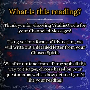 May include: A digital graphic with a dark blue and purple background featuring white text that reads: What is this reading? Thank you for choosing VitaliisOracle for your Channeled Messages! Using various forms of Divination, we will write out a detailed letter from your Chosen Spirit. We offer options from 1 Paragraph all the way to 5 Pages; choose based on your questions, as well as how detailed you'd like your reading!