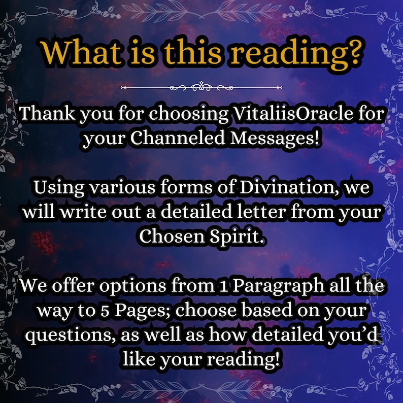 May include: A digital graphic with a dark blue and purple background featuring white text that reads: What is this reading? Thank you for choosing VitaliisOracle for your Channeled Messages! Using various forms of Divination, we will write out a detailed letter from your Chosen Spirit. We offer options from 1 Paragraph all the way to 5 Pages; choose based on your questions, as well as how detailed you'd like your reading!