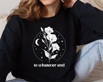 To Whatever End Sweatshirt,Throne Of Glass Flower Aelin Quote Sweatshirt,Throne Of Glass Sweatshirt,Best Friend Gift,Gift for Him and Her