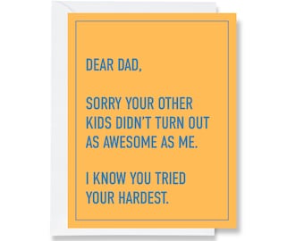 May include: A greeting card with a yellow background and blue text. The text reads: "DEAR DAD, SORRY YOUR OTHER KIDS DIDN'T TURN OUT AS AWESOME AS ME. I KNOW YOU TRIED YOUR HARDEST."