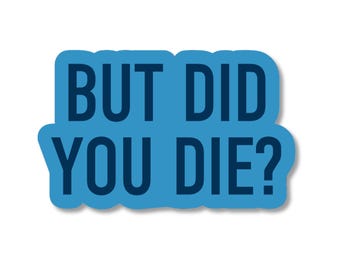 May include: A die-cut sticker featuring the text BUT DID YOU DIE? in dark navy blue sans-serif capital letters. The text is set against a bright blue background that follows the contour of the words, creating a bold and readable graphic design.