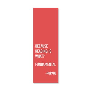 May include: A rectangular, red bookmark with white text. The text reads "BECAUSE READING IS WHAT? FUNDAMENTAL - RUPAUL". The bookmark is a solid red color with a white background.