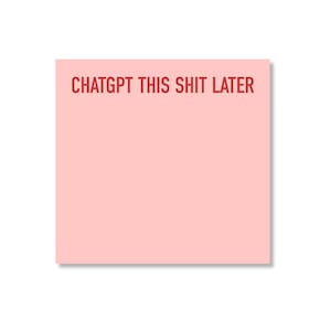 May include: A square light pink sticky note featuring the text CHATGPT THIS SHIT LATER printed in bold red capital letters across the top portion of the paper. The note has a smooth, matte surface and a clean, straight-edged square shape.