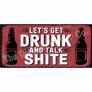 May include: Red metal sign with white text that reads "Let's Get Drunk and Talk Shite". Two black and white beer bottles are on either side of the text.