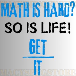 May include: A motivational quote in blue and black text on a white background. The quote reads "Math is hard? So is life! Get it."