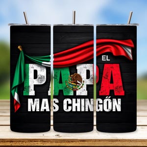 May include: A tumbler with a black wood grain background features the text "EL PAPA MAS CHINGÓN" in white and red, with the Mexican flag incorporated into the design. A red and green flag drapes across the top.