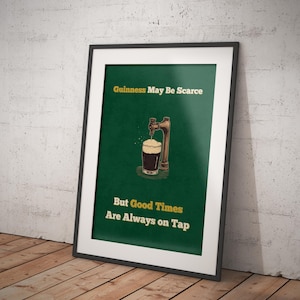 May include: A green poster with a black and white illustration of a beer tap pouring a pint of Guinness. The text reads "Guinness May Be Scarce But Good Times Are Always On Tap."