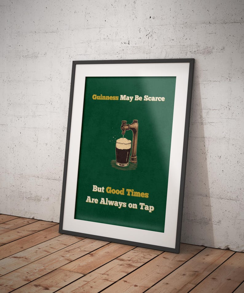 May include: A green poster with a black and white illustration of a beer tap pouring a pint of Guinness. The text reads "Guinness May Be Scarce But Good Times Are Always On Tap."
