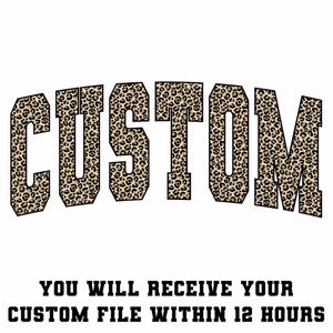 May include: The word "CUSTOM" in a bold, arched font, filled with a leopard print pattern. Below, the text reads "YOU WILL RECEIVE YOUR CUSTOM FILE WITHIN 12 HOURS" in a blocky, sans-serif font.